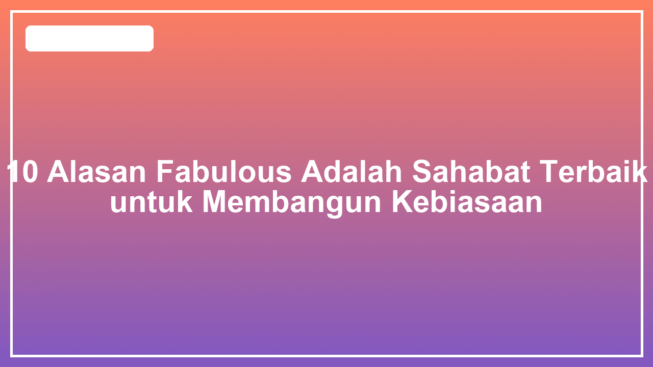 10 Alasan Fabulous Adalah Sahabat Terbaik untuk Membangun Kebiasaan