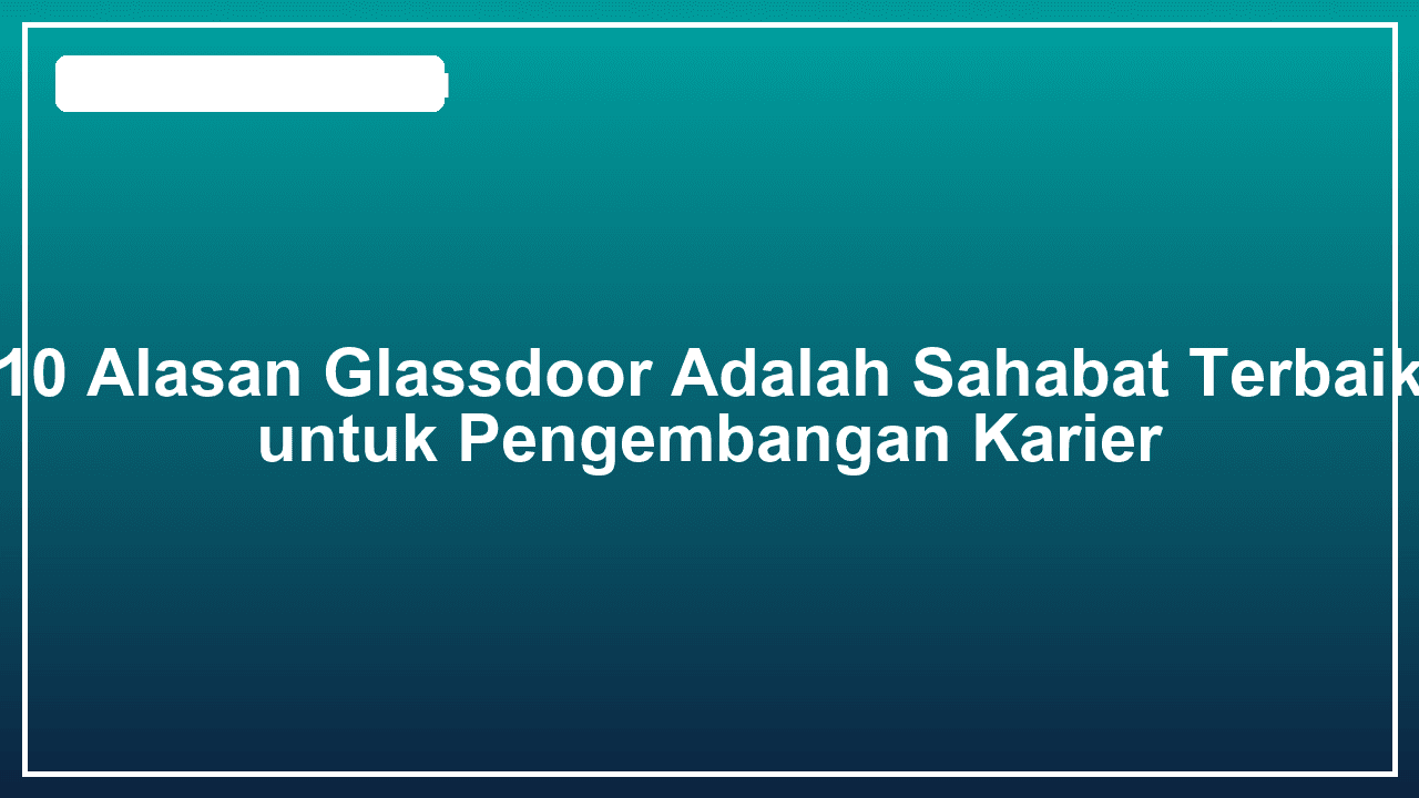 10 Alasan Glassdoor Adalah Sahabat Terbaik untuk Pengembangan Karier