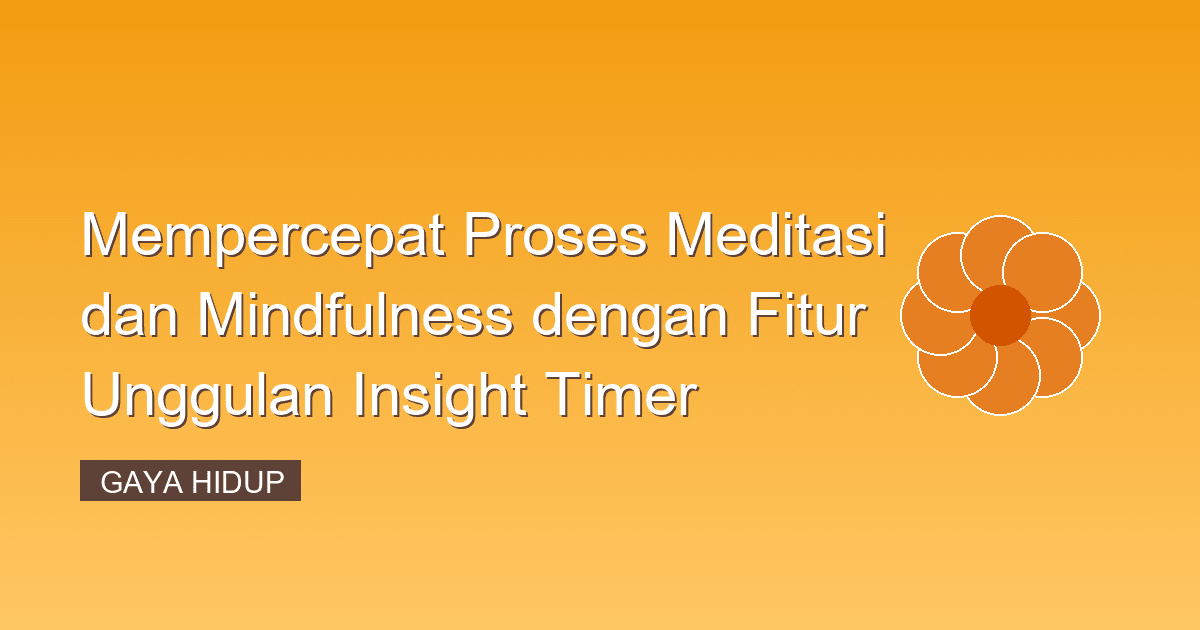Mempercepat Proses Meditasi dan Mindfulness dengan Fitur Unggulan Insight Timer