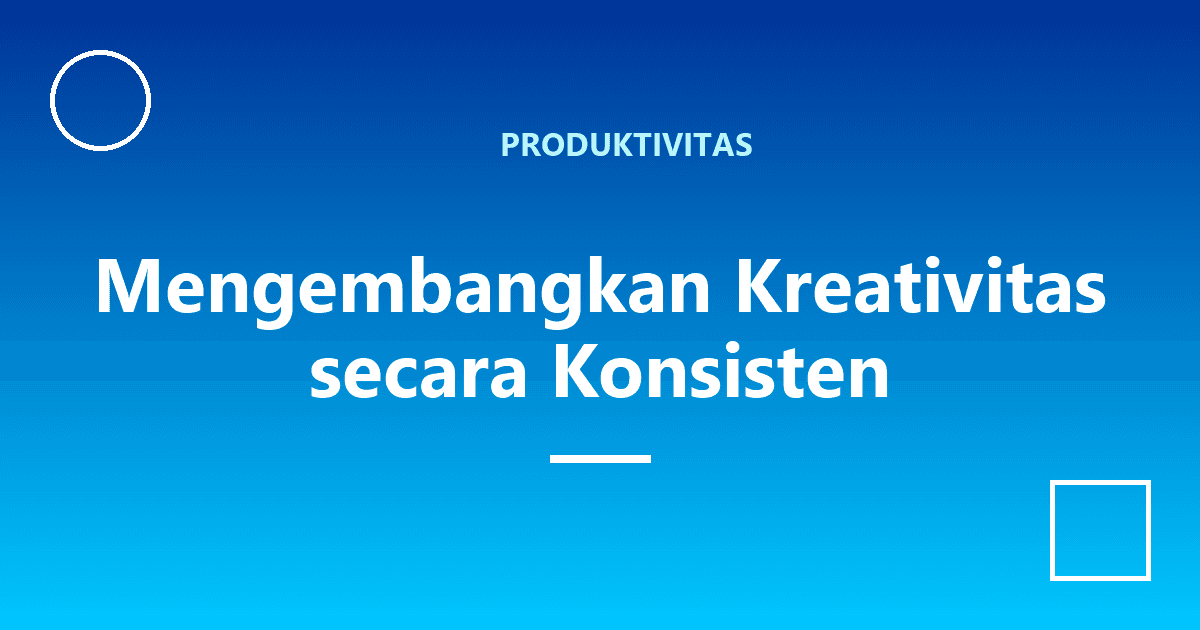 Mengembangkan Kreativitas secara Konsisten