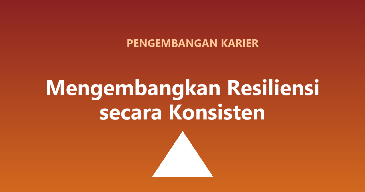 Mengembangkan Resiliensi secara Konsisten