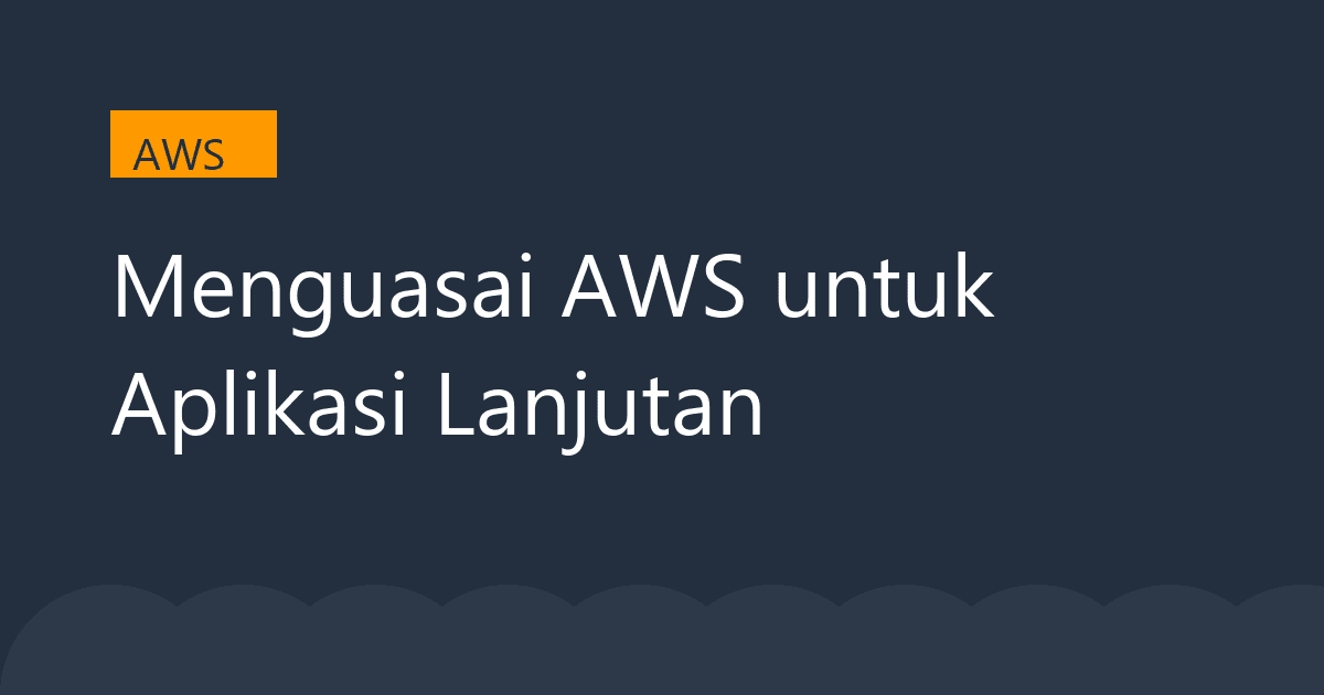 Menguasai AWS untuk Aplikasi Lanjutan