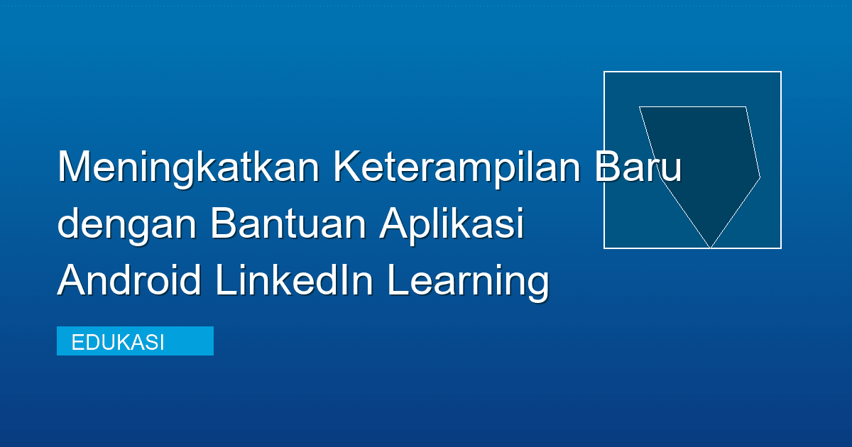 Meningkatkan Keterampilan Baru dengan Bantuan Aplikasi Android LinkedIn Learning