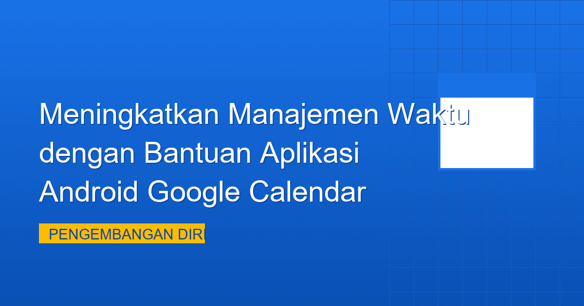 Meningkatkan Manajemen Waktu dengan Bantuan Aplikasi Android Google Calendar