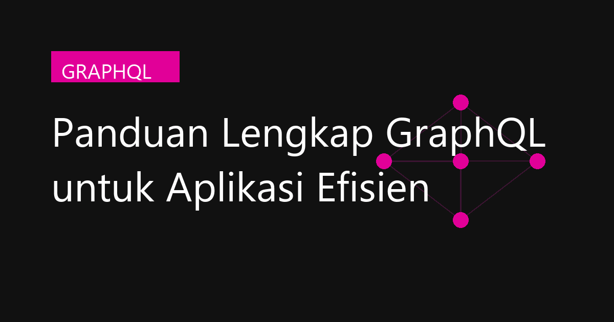 Panduan Lengkap GraphQL untuk Aplikasi Efisien