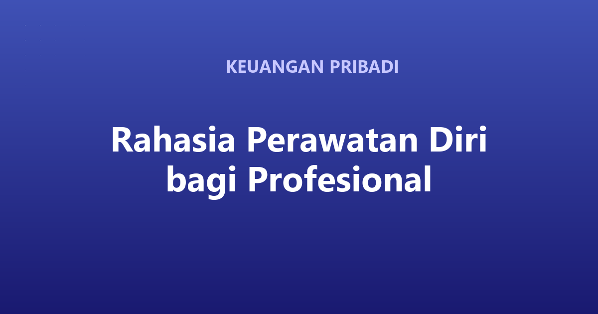 Rahasia Perawatan Diri bagi Profesional