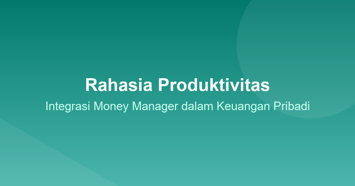Rahasia Produktivitas: Integrasi Money Manager dalam Keuangan Pribadi