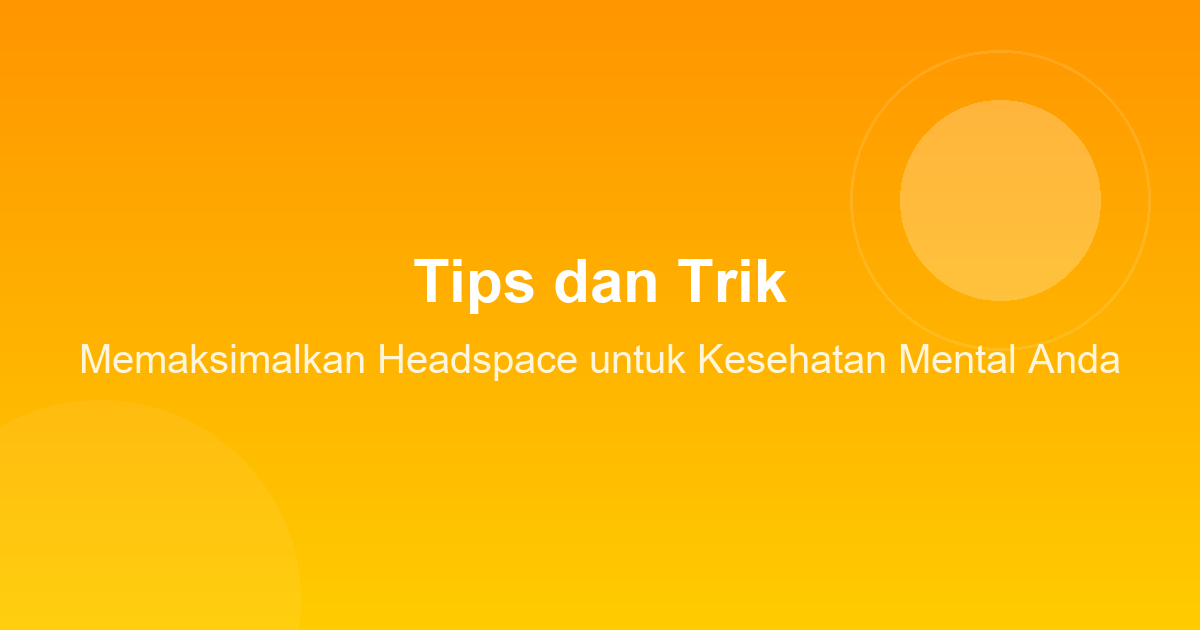 Tips dan Trik Memaksimalkan Headspace untuk Kesehatan Mental Anda