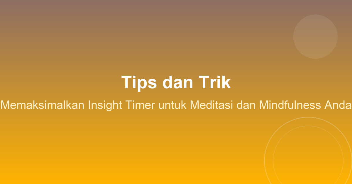 Tips dan Trik Memaksimalkan Insight Timer untuk Meditasi dan Mindfulness Anda
