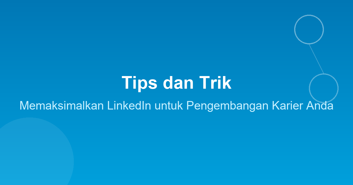 Tips dan Trik Memaksimalkan LinkedIn untuk Pengembangan Karier Anda