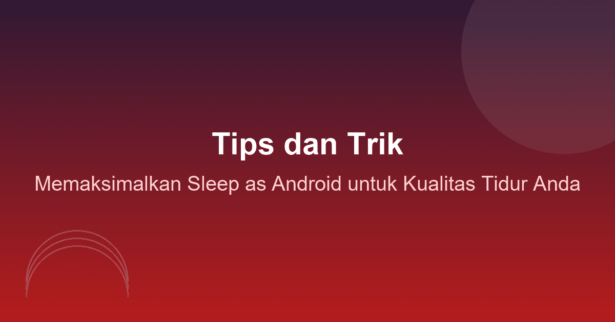 Tips dan Trik Memaksimalkan Sleep as Android untuk Kualitas Tidur Anda