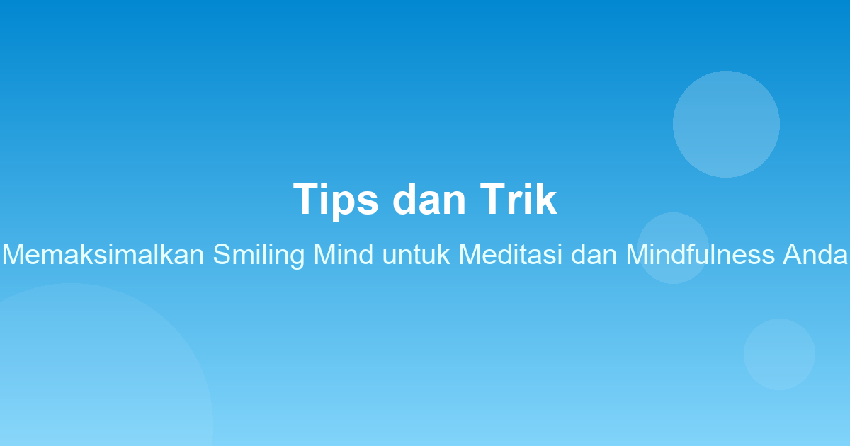 Tips dan Trik Memaksimalkan Smiling Mind untuk Meditasi dan Mindfulness Anda
