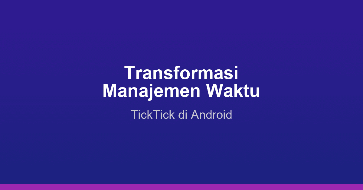 Transformasi Manajemen Waktu Anda Bersama TickTick di Android