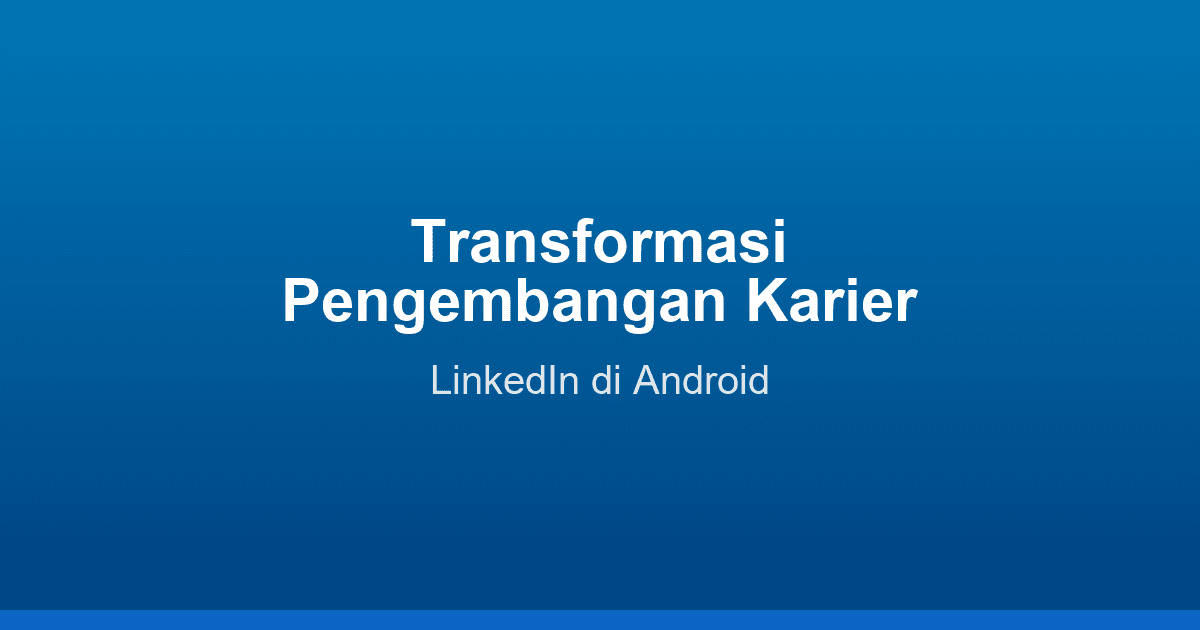 Transformasi Pengembangan Karier Anda Bersama LinkedIn di Android